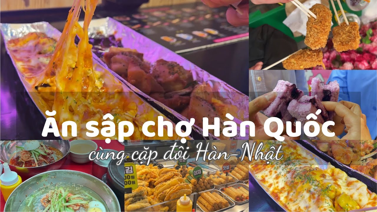 Ăn sập chợ Hàn Quốc cùng cặp đôi Hàn-Nhật